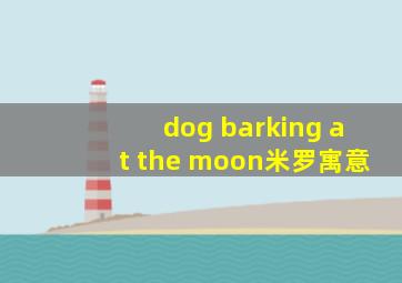 dog barking at the moon米罗寓意